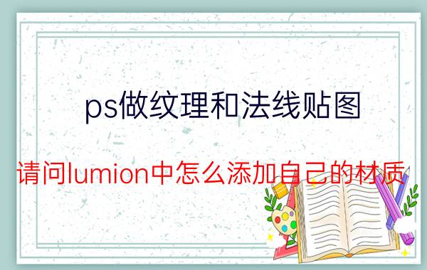 ps做纹理和法线贴图 请问lumion中怎么添加自己的材质？